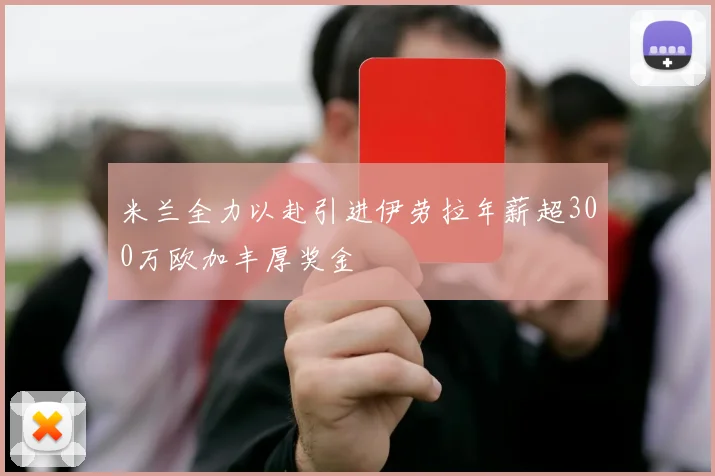 米兰全力以赴引进伊劳拉年薪超300万欧加丰厚奖金