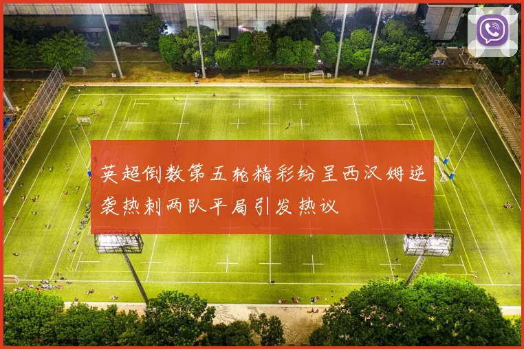 英超倒数第五轮精彩纷呈西汉姆逆袭热刺两队平局引发热议