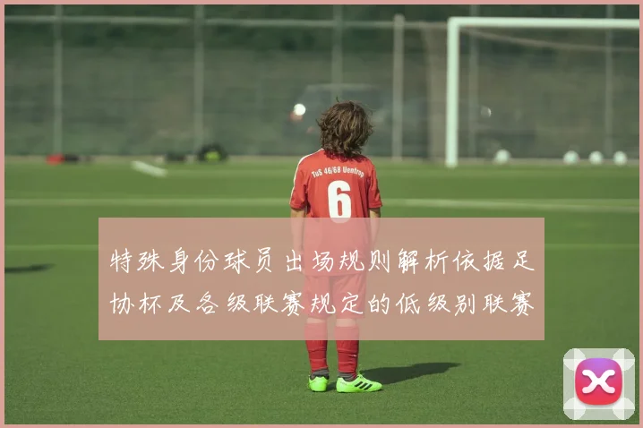 特殊身份球员出场规则解析依据足协杯及各级联赛规定的低级别联赛标准